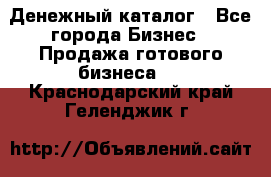 Денежный каталог - Все города Бизнес » Продажа готового бизнеса   . Краснодарский край,Геленджик г.
